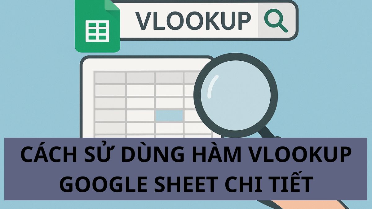 Cách sử dụng hàm VLOOKUP Google Sheet chi tiết